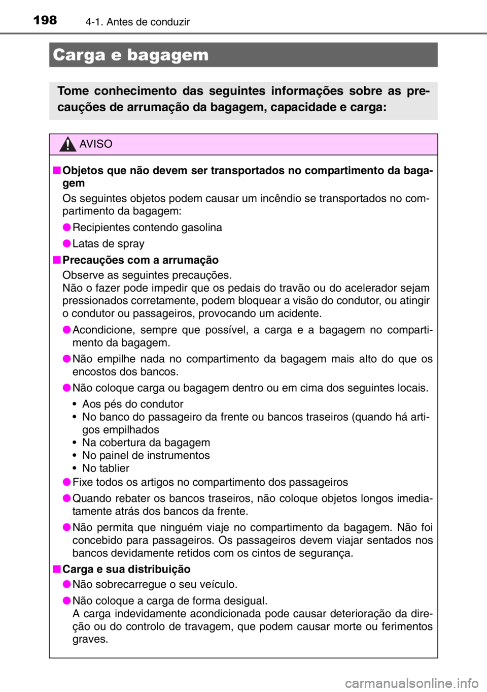 TOYOTA AURIS 2017 Manual de utilização (in Portuguese) 1984-1. Antes de conduzir
Carga e bagagem
Tome conhecimento das seguintes informações sobre as pre-
cauções de arrumação da bagagem, capacidade e carga:
AV I S O
■Objetos que não devem ser tr TOYOTA AURIS 2017 Manual de utilização (in Portuguese) 1984-1. Antes de conduzir
Carga e bagagem
Tome conhecimento das seguintes informações sobre as pre-
cauções de arrumação da bagagem, capacidade e carga:
AV I S O
■Objetos que não devem ser tr