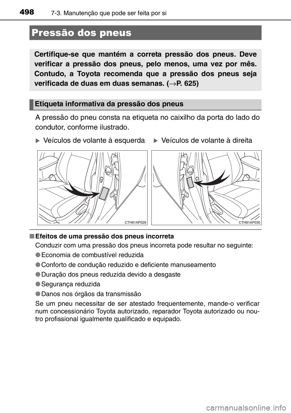 TOYOTA AURIS 2017 Manual de utilização (in Portuguese) 4987-3. Manutenção que pode ser feita por si
A pressão do pneu consta na etiqueta no caixilho da porta do lado do
condutor, conforme ilustrado.
■Efeitos de uma pressão dos pneus incorreta
Conduz TOYOTA AURIS 2017 Manual de utilização (in Portuguese) 4987-3. Manutenção que pode ser feita por si
A pressão do pneu consta na etiqueta no caixilho da porta do lado do
condutor, conforme ilustrado.
■Efeitos de uma pressão dos pneus incorreta
Conduz