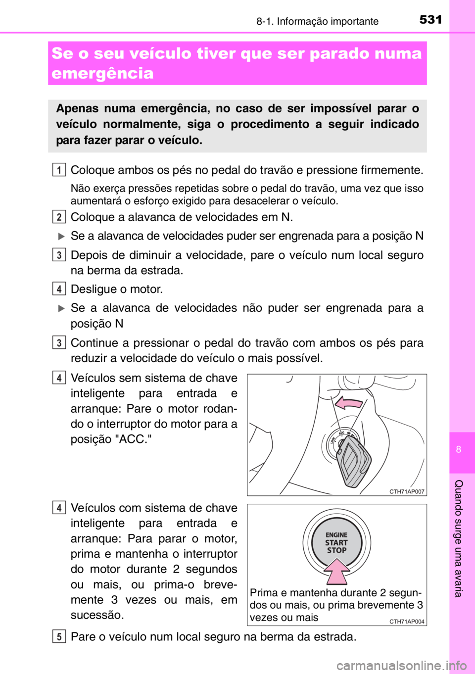 TOYOTA AURIS 2017 Manual de utilização (in Portuguese) 5318-1. Informação importante
8
Quando surge uma avaria
Coloque ambos os pés no pedal do travão e pressione firmemente.
Não exerça pressões repetidas sobre o pedal do travão, uma vez que isso
TOYOTA AURIS 2017 Manual de utilização (in Portuguese) 5318-1. Informação importante
8
Quando surge uma avaria
Coloque ambos os pés no pedal do travão e pressione firmemente.
Não exerça pressões repetidas sobre o pedal do travão, uma vez que isso