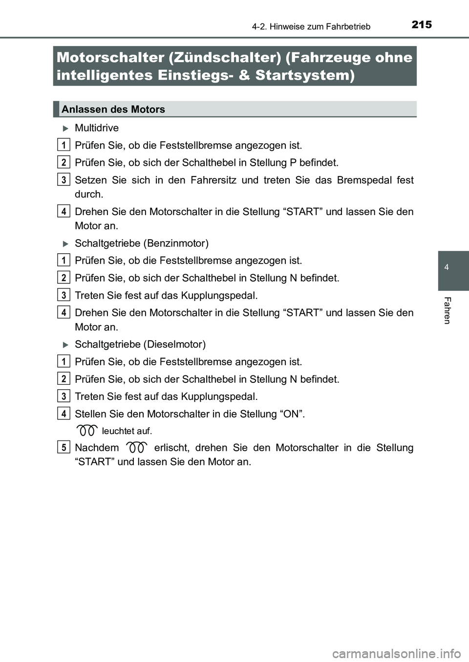 TOYOTA AURIS 2017  Betriebsanleitungen (in German) 215
4
Fahren
UK_AURIS_HB_EM (OM12K99M)
4-2. Hinweise zum Fahrbetrieb
Multidrive
Prüfen Sie, ob die Feststellbremse angezogen ist.
Prüfen Sie, ob sich der Schalthebel in Stellung P befindet.
Setze