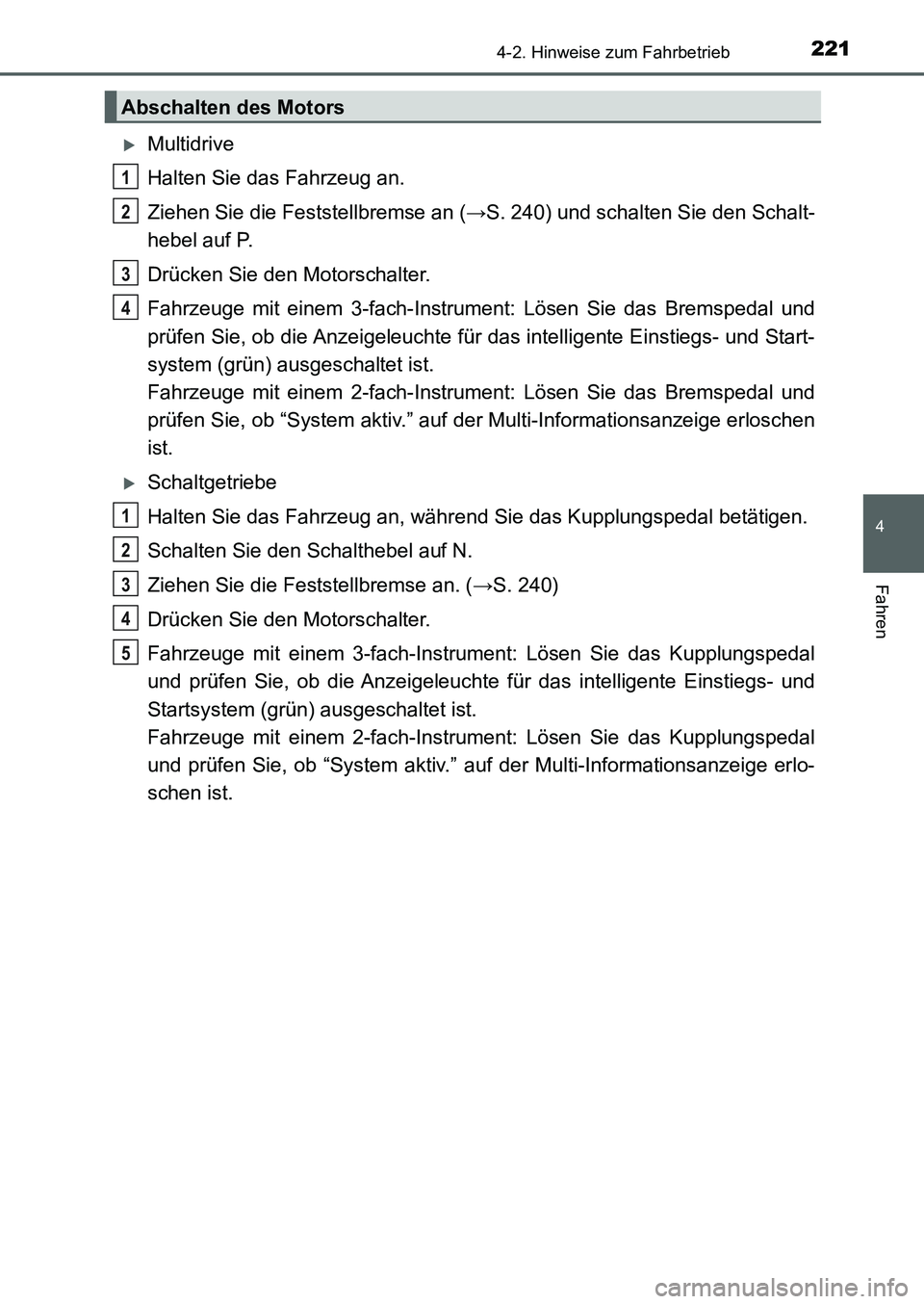 TOYOTA AURIS 2017  Betriebsanleitungen (in German) 2214-2. Hinweise zum Fahrbetrieb
4
Fahren
UK_AURIS_HB_EM (OM12K99M)
Multidrive
Halten Sie das Fahrzeug an.
Ziehen Sie die Feststellbremse an (→S. 240) und schalten Sie den Schalt-
hebel auf P.
Dr