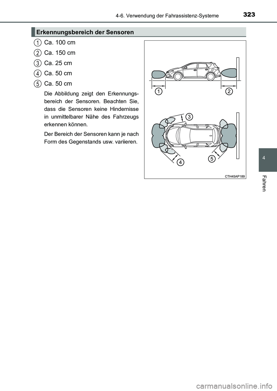TOYOTA AURIS 2017  Betriebsanleitungen (in German) 3234-6. Verwendung der Fahrassistenz-Systeme
4
Fahren
UK_AURIS_HB_EM (OM12K99M)
Ca. 100 cm
Ca. 150 cm
Ca. 25 cm
Ca. 50 cm
Ca. 50 cm
Die Abbildung zeigt den Erkennungs-
bereich der Sensoren. Beachten S