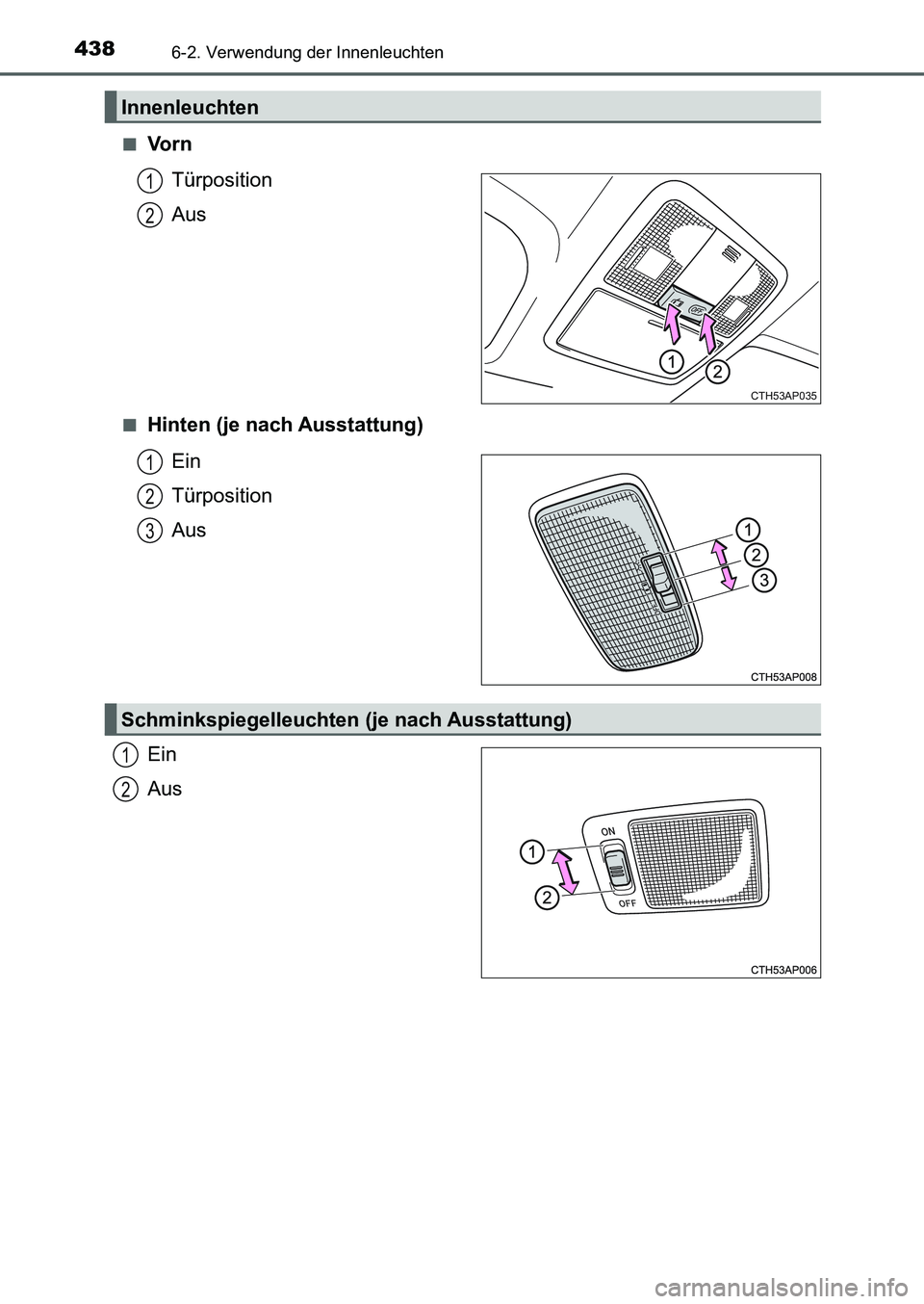 TOYOTA AURIS 2017  Betriebsanleitungen (in German) 4386-2. Verwendung der Innenleuchten
UK_AURIS_HB_EM (OM12K99M)■
Vo r n
Türposition
Aus
■Hinten (je nach Ausstattung)
Ein
Türposition
Aus
Ein
Aus
Innenleuchten
CTH53AP035
1
2
1
2
3
Schminkspiegel