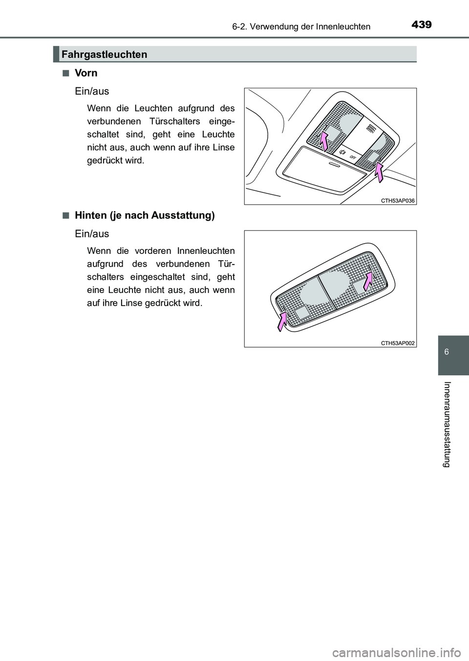 TOYOTA AURIS 2017  Betriebsanleitungen (in German) 4396-2. Verwendung der Innenleuchten
6
Innenraumausstattung
UK_AURIS_HB_EM (OM12K99M)■
Vo r n
Ein/aus
Wenn die Leuchten aufgrund des
verbundenen Türschalters  einge-
schaltet sind, geht eine Leucht