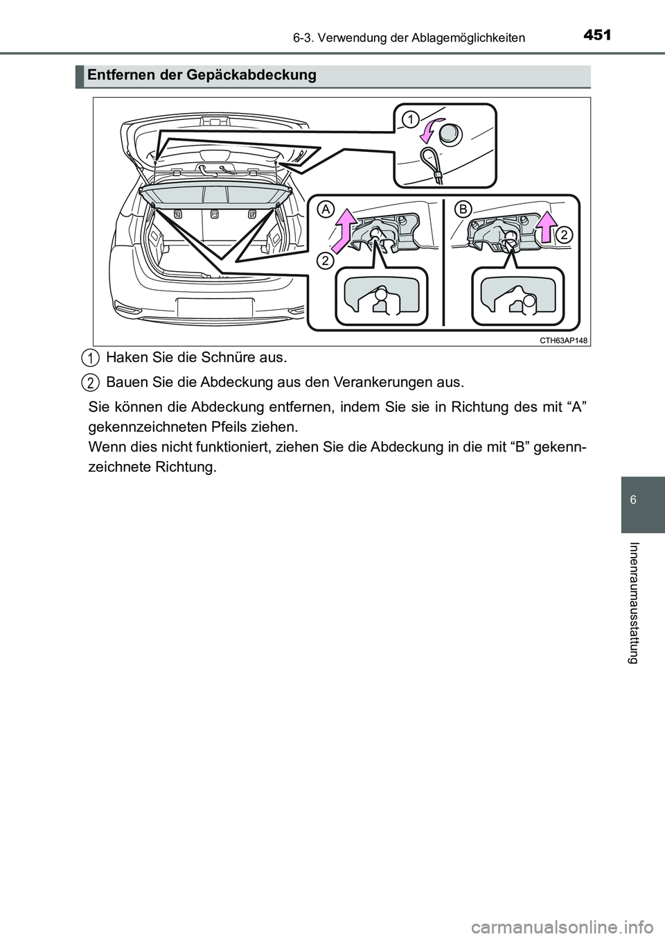 TOYOTA AURIS 2017  Betriebsanleitungen (in German) 4516-3. Verwendung der Ablagemöglichkeiten
6
Innenraumausstattung
UK_AURIS_HB_EM (OM12K99M)
Haken Sie die Schnüre aus.
Bauen Sie die Abdeckung aus den Verankerungen aus.
Sie können die Abdeckung en