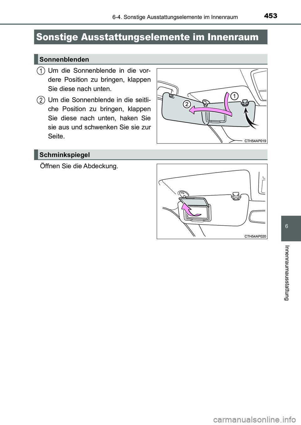 TOYOTA AURIS 2017  Betriebsanleitungen (in German) 453
6
Innenraumausstattung
UK_AURIS_HB_EM (OM12K99M)
6-4. Sonstige Ausstattungselemente im Innenraum
Um die Sonnenblende in die vor-
dere Position zu bringen, klappen
Sie diese nach unten.
Um die Sonn