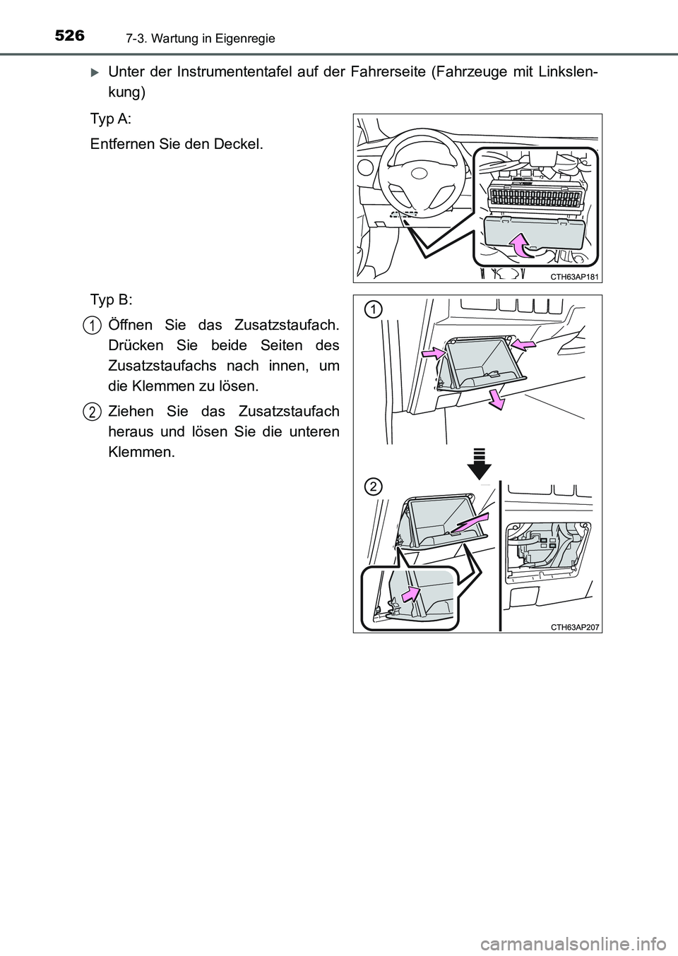 TOYOTA AURIS 2017  Betriebsanleitungen (in German) 5267-3. Wartung in Eigenregie
UK_AURIS_HB_EM (OM12K99M)
Unter der Instrumententafel auf der Fahrerseite (Fahrzeuge mit Linkslen-
kung)
Ty p  A :
Entfernen Sie den Deckel.
Ty p  B :
Öffnen Sie das 
