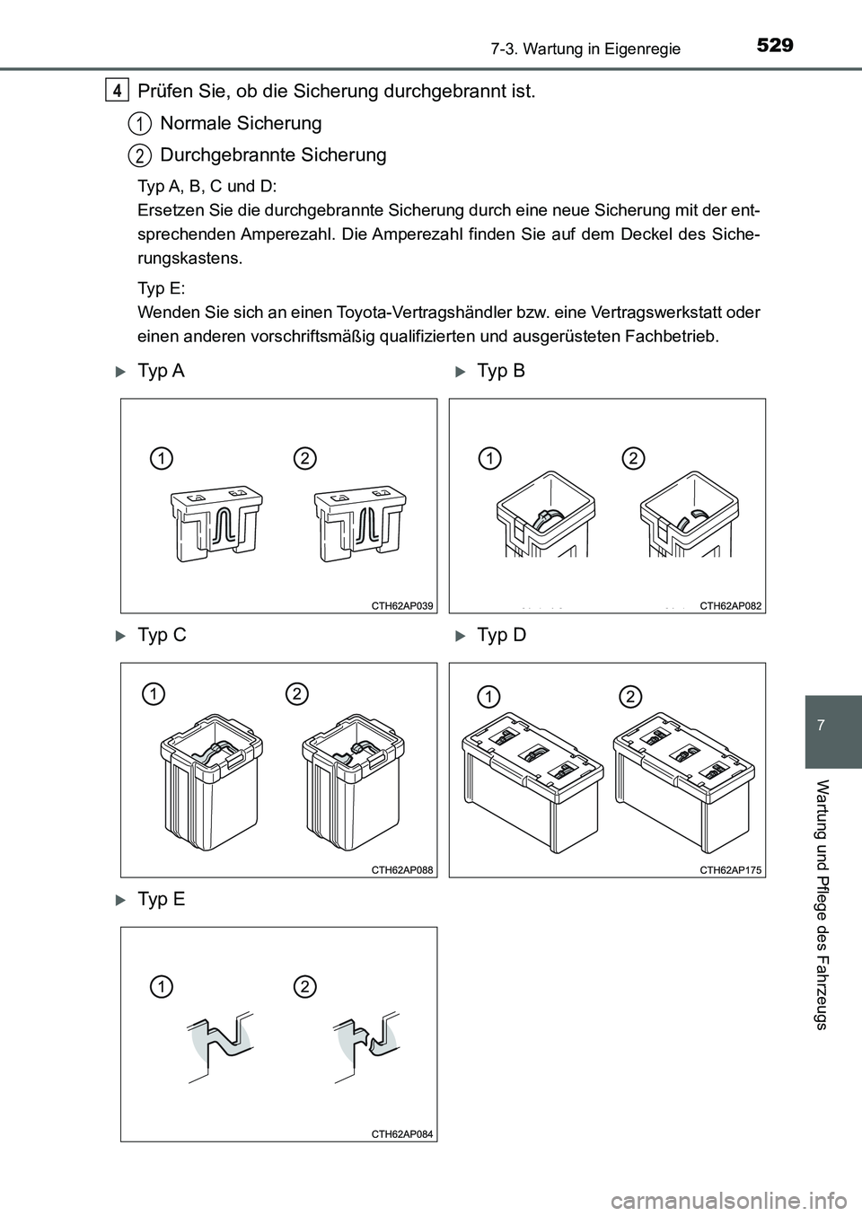 TOYOTA AURIS 2017  Betriebsanleitungen (in German) 5297-3. Wartung in Eigenregie
7
Wartung und Pflege des Fahrzeugs
UK_AURIS_HB_EM (OM12K99M)
Prüfen Sie, ob die Sicherung durchgebrannt ist.
Normale Sicherung
Durchgebrannte Sicherung
Typ A, B, C und D