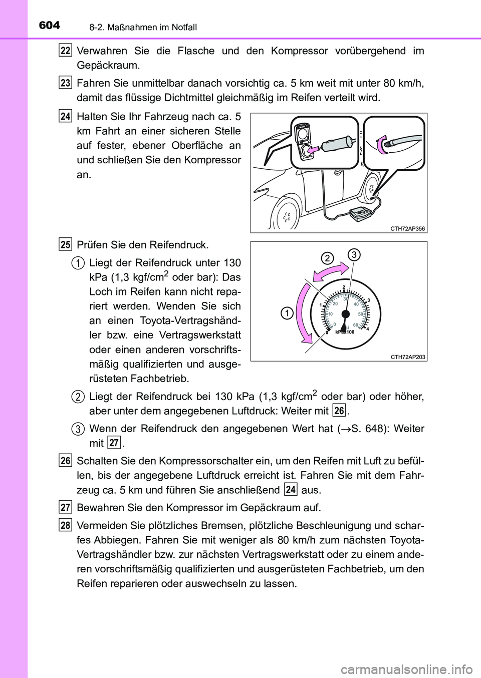TOYOTA AURIS 2017  Betriebsanleitungen (in German) 6048-2. Maßnahmen im Notfall
UK_AURIS_HB_EM (OM12K99M)
Verwahren Sie die Flasche und den Kompressor vorübergehend im
Gepäckraum.
Fahren Sie unmittelbar danach vorsichtig ca. 5 km weit mit unter 80 