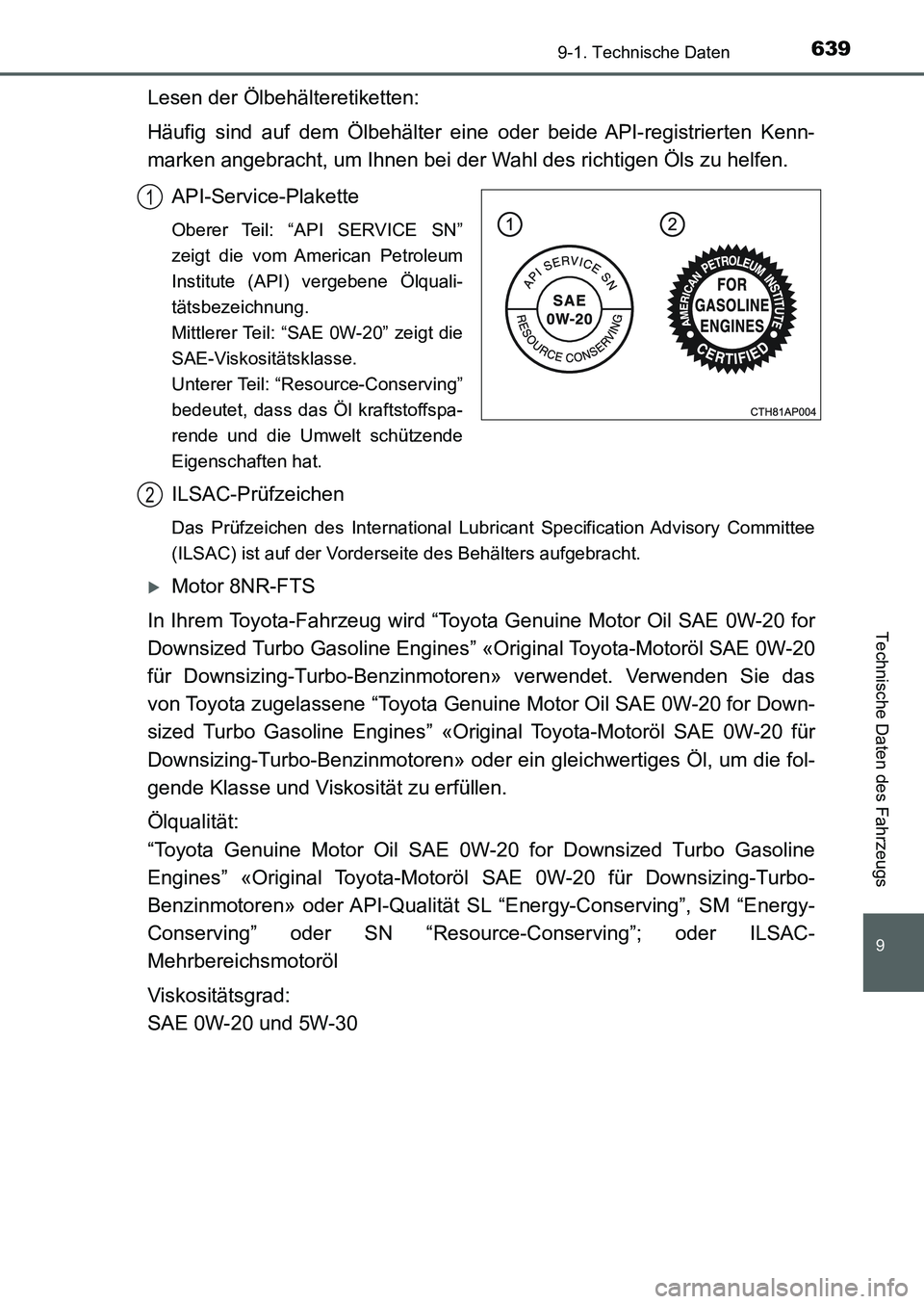 TOYOTA AURIS 2017  Betriebsanleitungen (in German) 639
9
9-1. Technische Daten
Technische Daten des Fahrzeugs
UK_AURIS_HB_EM (OM12K99M)
Lesen der Ölbehälteretiketten:
Häufig sind auf dem Ölbehälter eine oder beide API-registrierten Kenn-
marken a