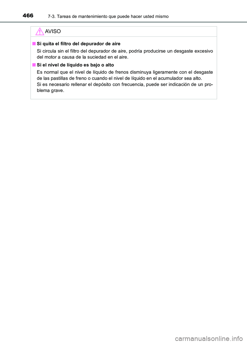 TOYOTA AURIS 2017  Manuale de Empleo (in Spanish) 4667-3. Tareas de mantenimiento que puede hacer usted mismo
UK_AURIS_HB_ES (OM12L00S)
AV I S O
■Si quita el filtro del depurador de aire 
Si circula sin el filtro del depurador de aire, podría prod