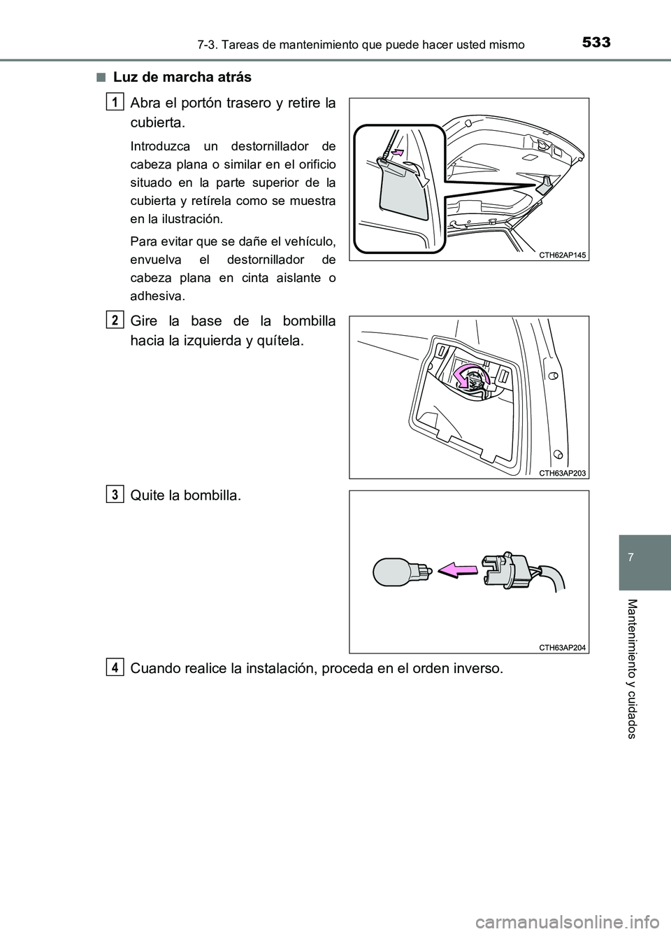 TOYOTA AURIS 2017  Manuale de Empleo (in Spanish) 5337-3. Tareas de mantenimiento que puede hacer usted mismo
7
Mantenimiento y cuidados
UK_AURIS_HB_ES (OM12L00S) 
■Luz de marcha atrás 
Abra el portón trasero y retire la 
cubierta.
Introduzca un 