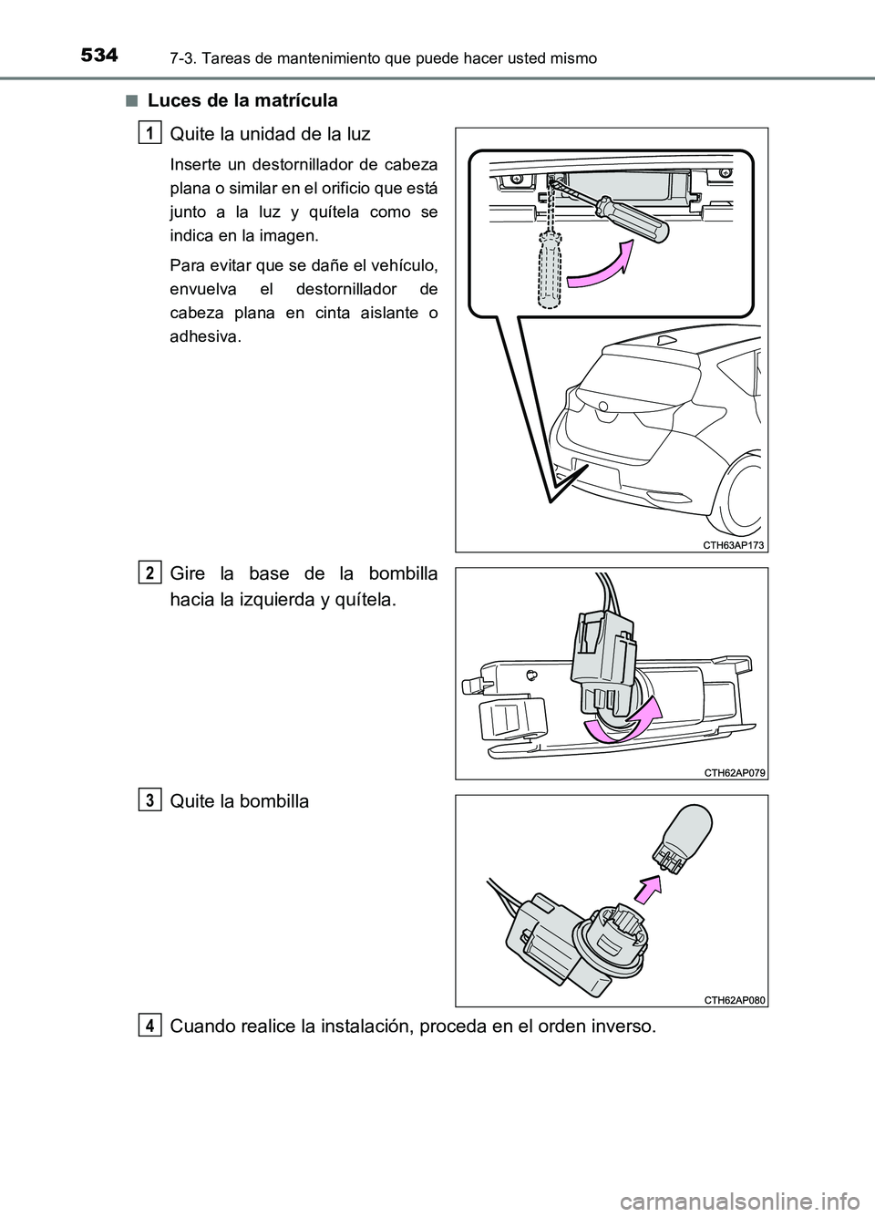 TOYOTA AURIS 2017  Manuale de Empleo (in Spanish) 5347-3. Tareas de mantenimiento que puede hacer usted mismo
UK_AURIS_HB_ES (OM12L00S) 
■Luces de la matrícula 
Quite la unidad de la luz
Inserte un destornillador de cabeza 
plana o similar en el o