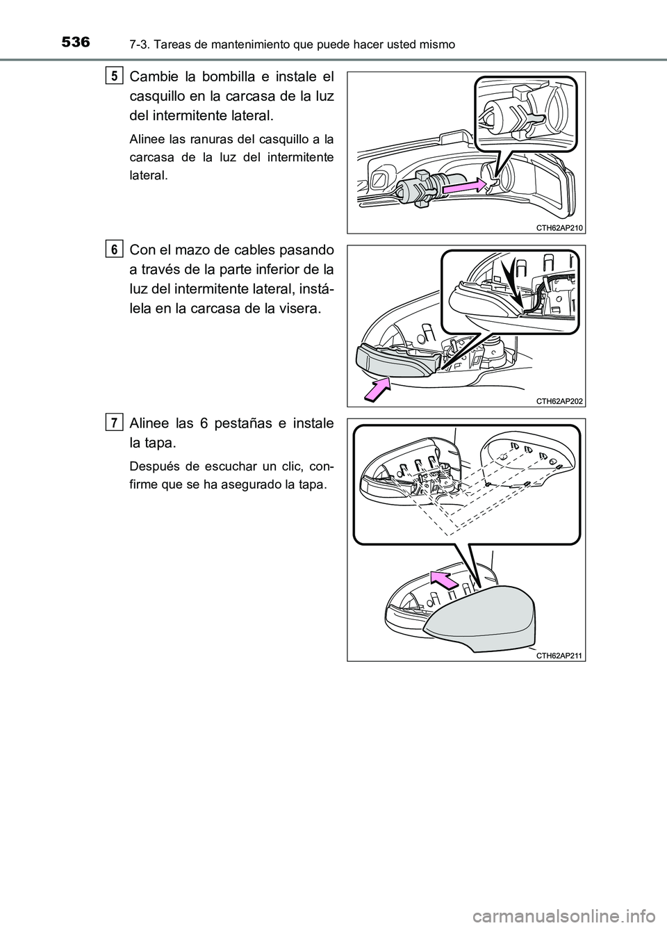 TOYOTA AURIS 2017  Manuale de Empleo (in Spanish) 5367-3. Tareas de mantenimiento que puede hacer usted mismo
UK_AURIS_HB_ES (OM12L00S)
Cambie la bombilla e instale el 
casquillo en la carcasa de la luz 
del intermitente lateral.
Alinee las ranuras d