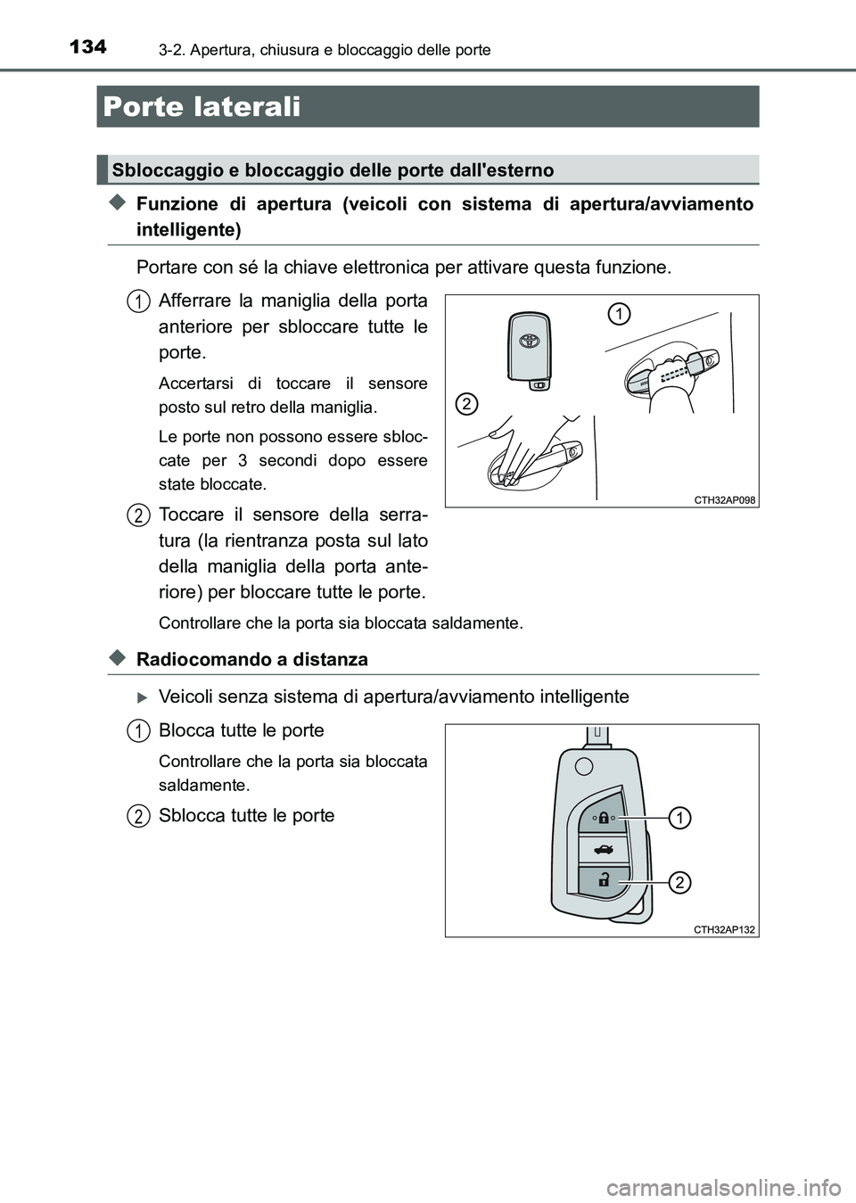 TOYOTA AURIS 2017  Manuale duso (in Italian) 134
UK_AURIS_HB_EL (OM12L01L)
3-2. Apertura, chiusura e bloccaggio delle porte
◆Funzione di apertura (veicoli con sistema di apertura/avviamento
intelligente)
Portare con sé la chiave elettronica p