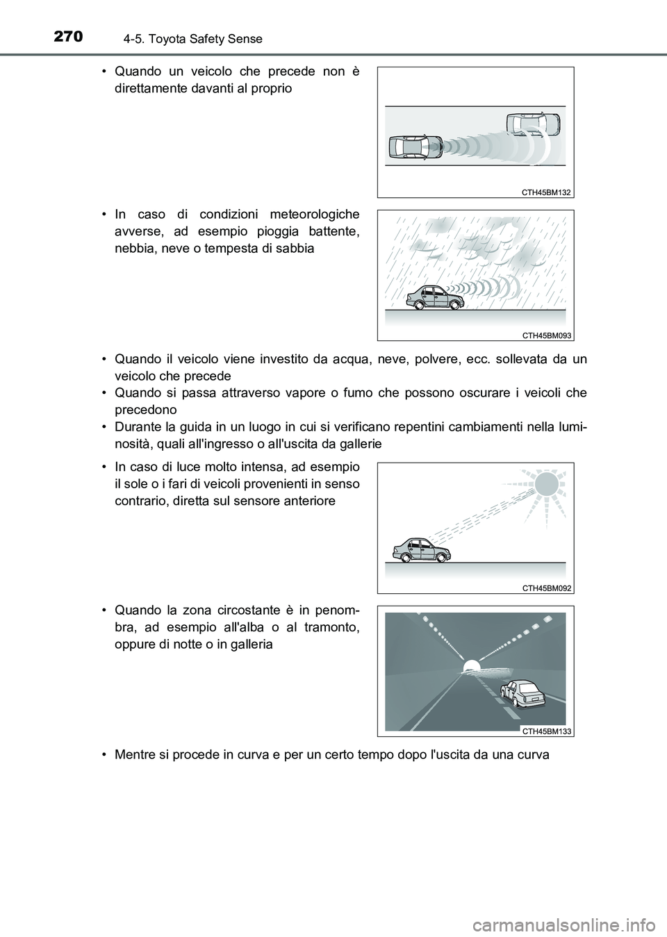 TOYOTA AURIS 2017  Manuale duso (in Italian) 2704-5. Toyota Safety Sense
UK_AURIS_HB_EL (OM12L01L)• Quando il veicolo viene investito da acqua, neve, polvere, ecc. sollevata da un
veicolo che precede
• Quando si passa attraverso vapore o fum