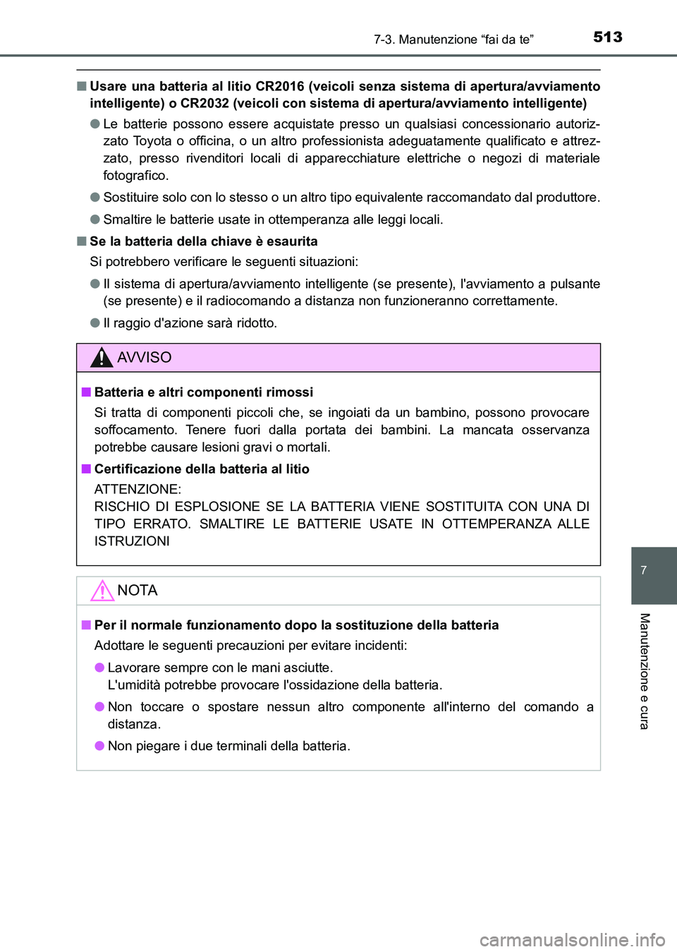 TOYOTA AURIS 2017  Manuale duso (in Italian) 5137-3. Manutenzione “fai da te”
7
Manutenzione e cura
UK_AURIS_HB_EL (OM12L01L)
■Usare una batteria al litio CR2016 (veicoli senza sistema di apertura/avviamento
intelligente) o CR2032 (veicoli