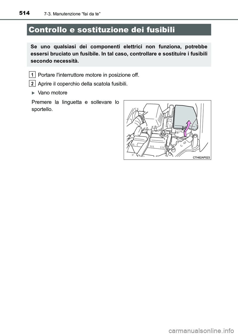 TOYOTA AURIS 2017  Manuale duso (in Italian) 5147-3. Manutenzione “fai da te”
UK_AURIS_HB_EL (OM12L01L)
Portare linterruttore motore in posizione off.
Aprire il coperchio della scatola fusibili. 
Vano motore
Premere la linguetta e sollev