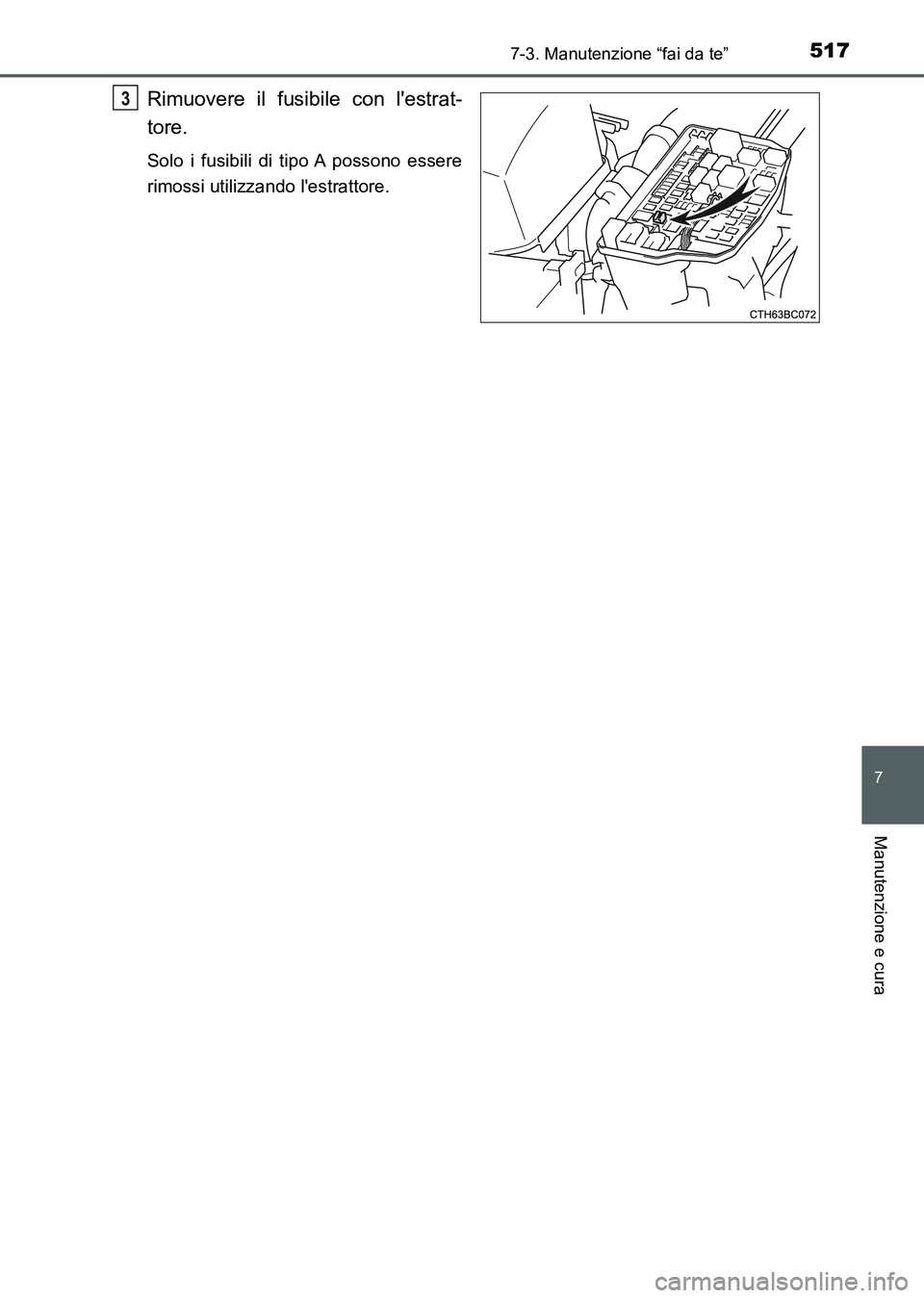 TOYOTA AURIS 2017  Manuale duso (in Italian) 5177-3. Manutenzione “fai da te”
7
Manutenzione e cura
UK_AURIS_HB_EL (OM12L01L)
Rimuovere il fusibile con lestrat-
tore.
Solo i fusibili di tipo A possono essere
rimossi utilizzando lestrattore