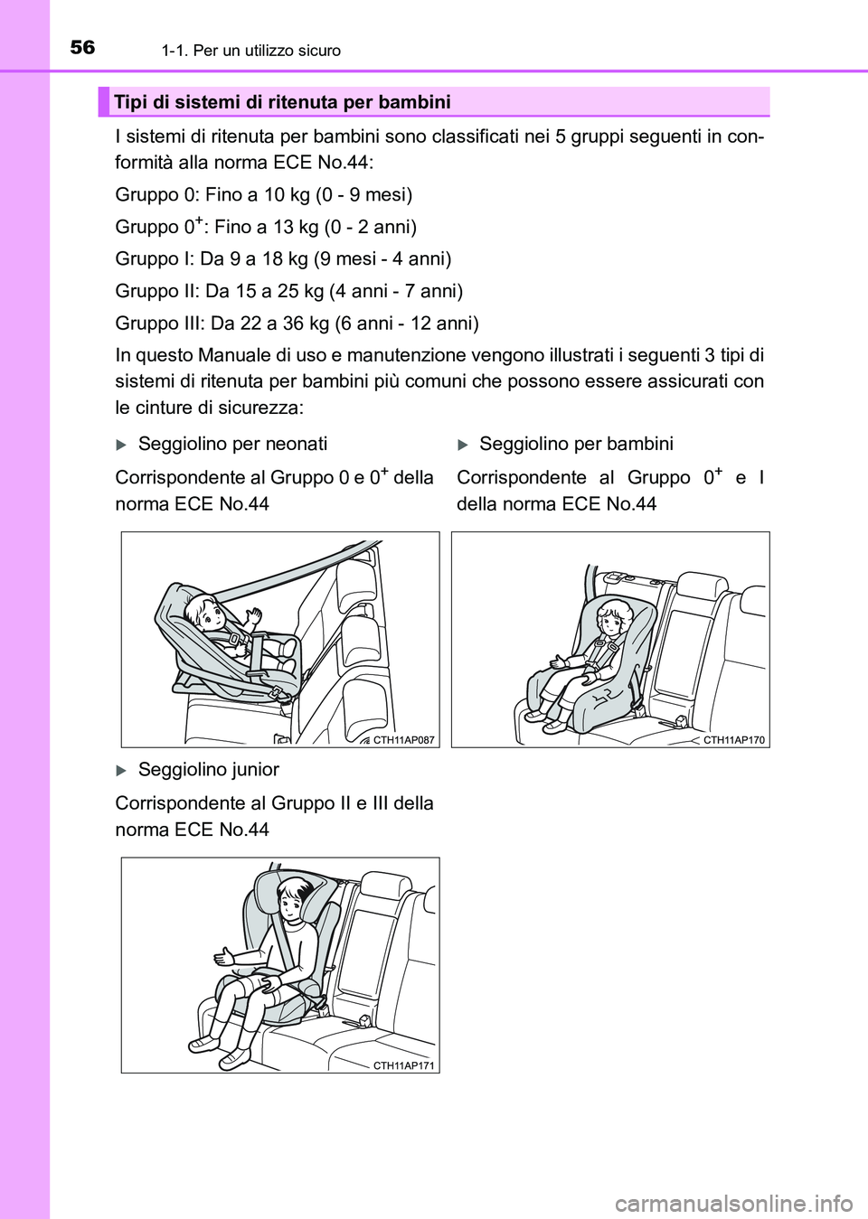 TOYOTA AURIS 2017  Manuale duso (in Italian) 561-1. Per un utilizzo sicuro
UK_AURIS_HB_EL (OM12L01L)
I sistemi di ritenuta per bambini sono classificati nei 5 gruppi seguenti in con-
formità alla norma ECE No.44:
Gruppo 0: Fino a 10 kg (0 - 9 m