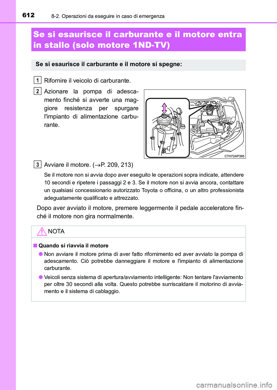 TOYOTA AURIS 2017  Manuale duso (in Italian) 6128-2. Operazioni da eseguire in caso di emergenza
UK_AURIS_HB_EL (OM12L01L)
Rifornire il veicolo di carburante.
Azionare la pompa di adesca-
mento finché si avverte una mag-
giore resistenza per sp