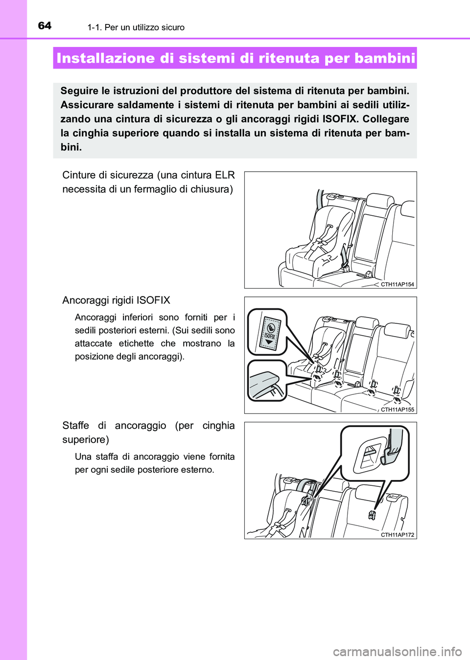 TOYOTA AURIS 2017  Manuale duso (in Italian) 641-1. Per un utilizzo sicuro
UK_AURIS_HB_EL (OM12L01L)
Cinture di sicurezza (una cintura ELR
necessita di un fermaglio di chiusura)
Ancoraggi rigidi ISOFIX 
Ancoraggi inferiori sono forniti per i
sed
