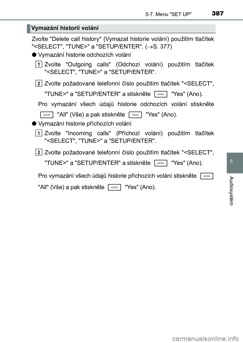 TOYOTA AURIS 2017  Návod na použití (in Czech) 3875-7. Menu "SET UP"
UK AURIS HB EE (OM12K97CZ)
5
Audiosystém
Zvolte  "Delete  call  history"  (Vymazat  historie  volání)  použitím  tlačítek 
"<SELECT", "TUNE>