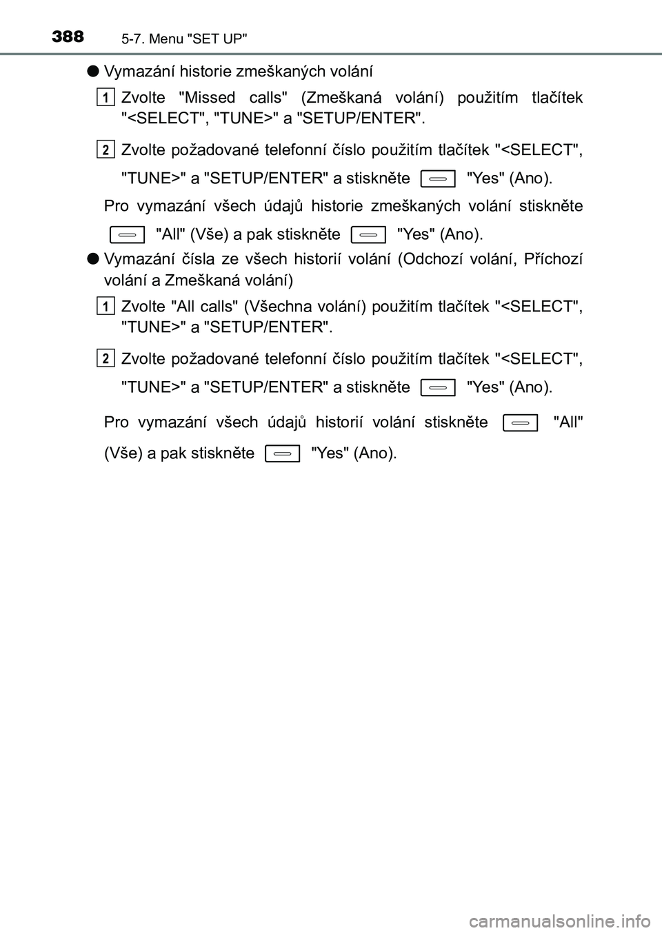TOYOTA AURIS 2017  Návod na použití (in Czech) 3885-7. Menu "SET UP"
UK AURIS HB EE (OM12K97CZ)
●Vymazání historie zmeškaných volání 
Zvolte  "Missed  calls"  (Zmeškaná  volání)  použitím  tlačítek 
"<SELECT"