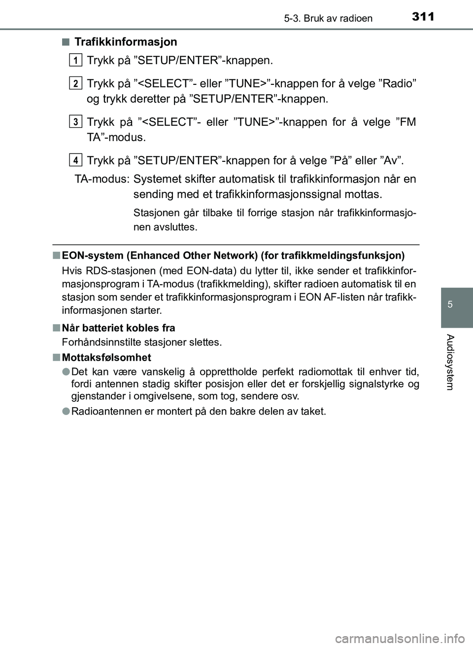TOYOTA AURIS 2017  Instruksjoner for bruk (in Norwegian) 3115-3. Bruk av radioen
UK AURIS_HB_EE  (OM12K97NO)
5
Audiosystem
nTrafikkinformasjonTrykk på ”SETUP/ENTER”-knappen.
Trykk på ”<SELECT”- eller ”TUNE>”-knappen for å velge ”Radio”
og