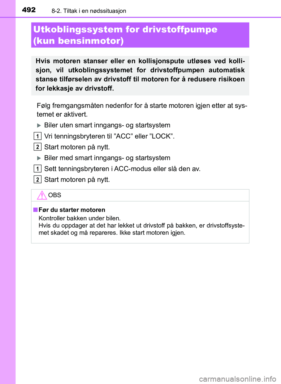 TOYOTA AURIS 2017  Instruksjoner for bruk (in Norwegian) 4928-2. Tiltak i en nødssituasjon
UK AURIS_HB_EE  (OM12K97NO)
Følg fremgangsmåten nedenfor for å starte motoren igjen etter at sys-
temet er aktivert.
Biler uten smart inngangs- og startsystem

