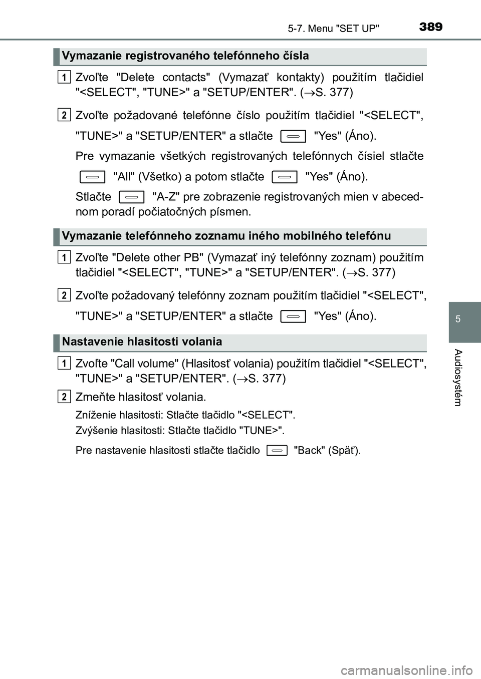 TOYOTA AURIS 2017  Návod na použitie (in Slovakian) 3895-7. Menu "SET UP"
UK AURIS HB EE (OM12K97SK)
5
Audiosystém
Zvoľte  "Delete  contacts"  (Vymazať  kontakty)  použitím  tlačidiel 
"<SELECT", "TUNE>" a "SET