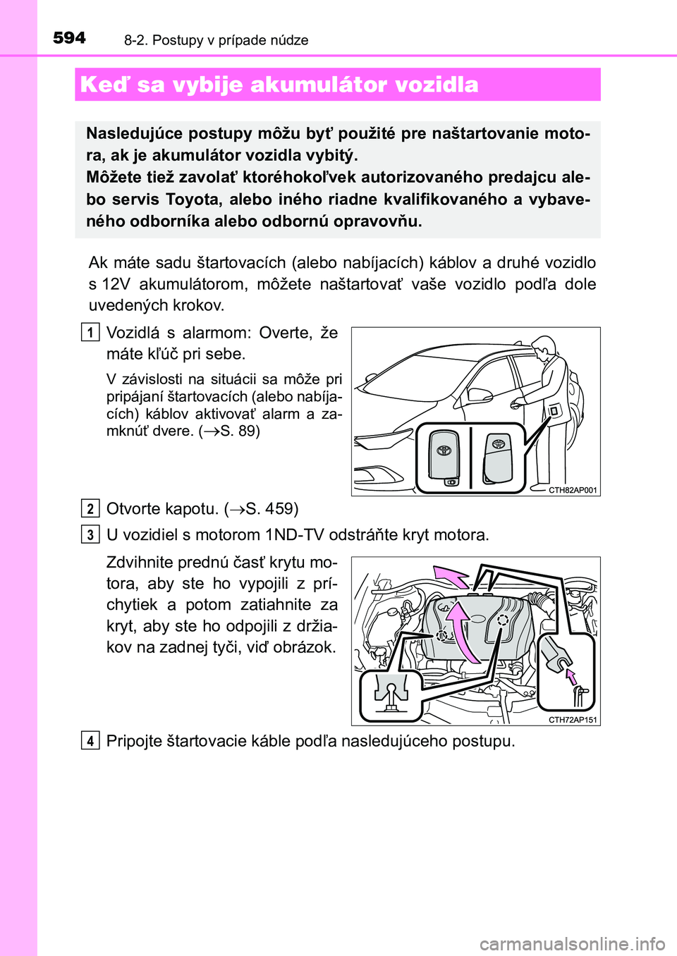 TOYOTA AURIS 2017 Návod na použitie (in Slovakian) 5948-2. Postupy v prípade núdze
UK AURIS HB EE (OM12K97SK)
Ak máte sadu štartovacích (alebo nabíjacích) káblov a druhé vozidlo
s 12V akumulátorom, môžete naštartovať vaše TOYOTA AURIS 2017 Návod na použitie (in Slovakian) 5948-2. Postupy v prípade núdze
UK AURIS HB EE (OM12K97SK)
Ak máte sadu štartovacích (alebo nabíjacích) káblov a druhé vozidlo
s 12V akumulátorom, môžete naštartovať vaše
