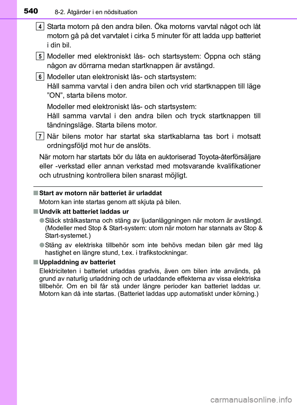 TOYOTA AURIS 2017  Bruksanvisningar (in Swedish) 5408-2. Åtgärder i en nödsituation
OM12K97SE
Starta motorn på den andra bilen. Öka motorns varvtal något och låt
motorn gå på det varvtalet i cirka 5 minuter för att ladda upp batteriet
i di