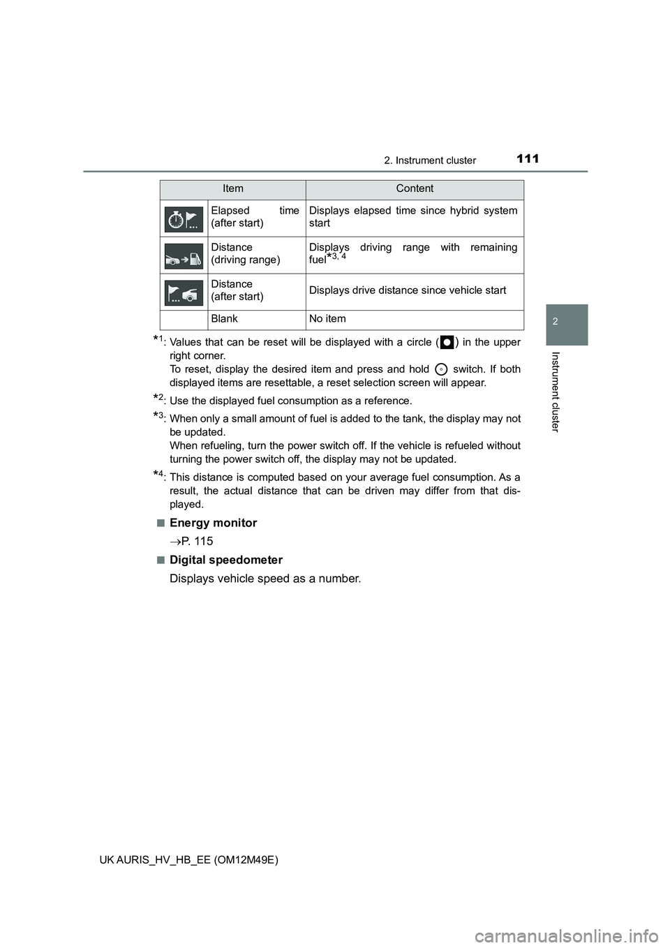 TOYOTA AURIS 2018  Owners Manual (in English) 1112. Instrument cluster
UK AURIS_HV_HB_EE (OM12M49E)
2
Instrument cluster*1: Values that can be reset will be displayed with a circle () in the upper 
right corner. 
To reset, display the desired ite