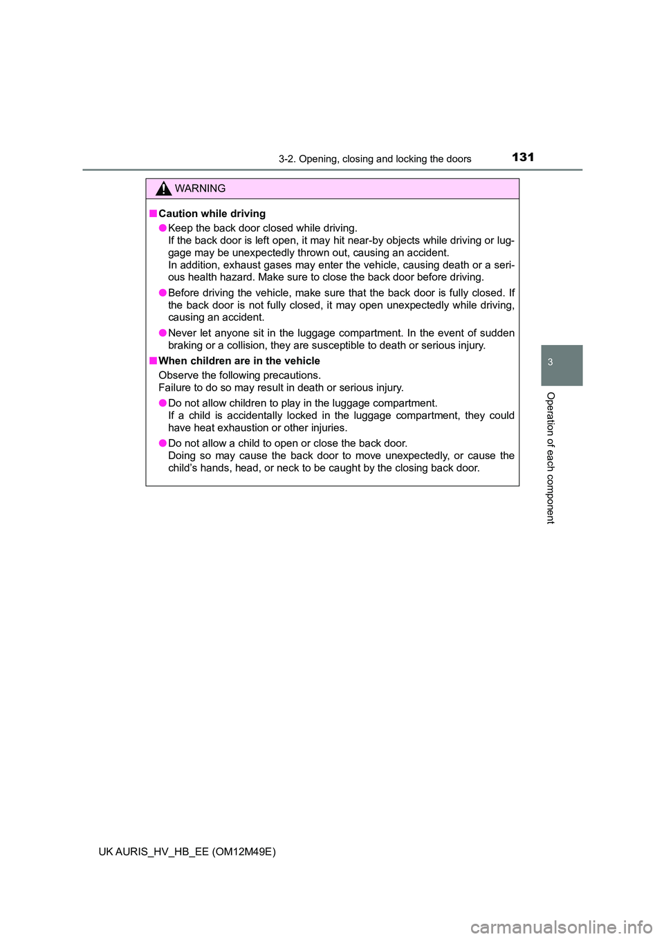 TOYOTA AURIS 2018  Owners Manual (in English) 1313-2. Opening, closing and locking the doors
UK AURIS_HV_HB_EE (OM12M49E)
3
Operation of each component
WARNING
■Caution while driving 
● Keep the back door closed while driving.  
If the back d
