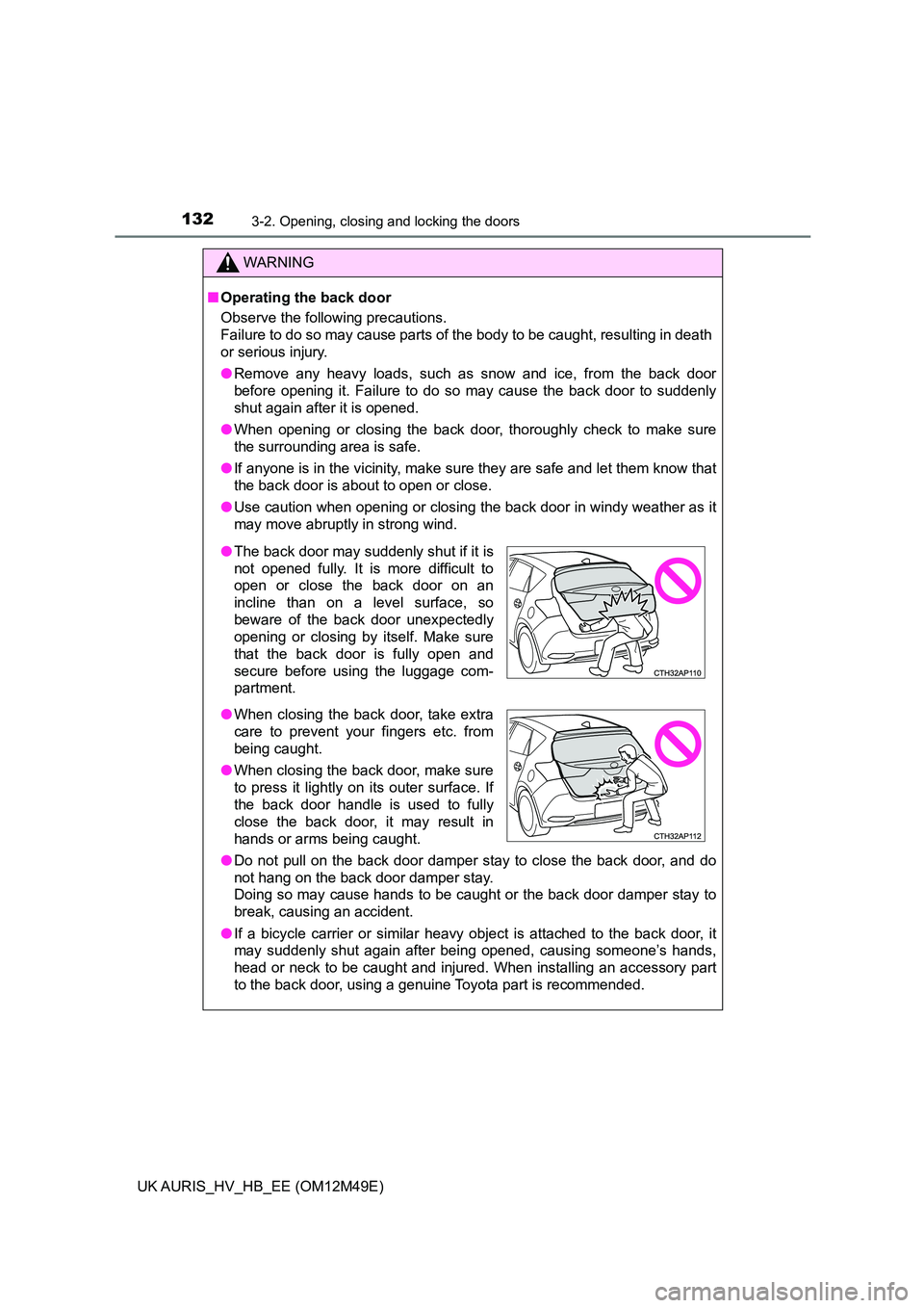 TOYOTA AURIS 2018  Owners Manual (in English) 1323-2. Opening, closing and locking the doors
UK AURIS_HV_HB_EE (OM12M49E)
WARNING
■Operating the back door 
Observe the following precautions. 
Failure to do so may cause parts of the body to be c