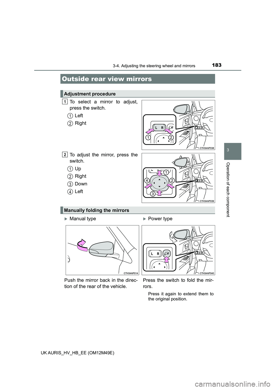 TOYOTA AURIS 2018  Owners Manual (in English) 1833-4. Adjusting the steering wheel and mirrors
UK AURIS_HV_HB_EE (OM12M49E)
3
Operation of each component
To select a mirror to adjust, 
press the switch. 
Left
Right 
To adjust the mirror, press th