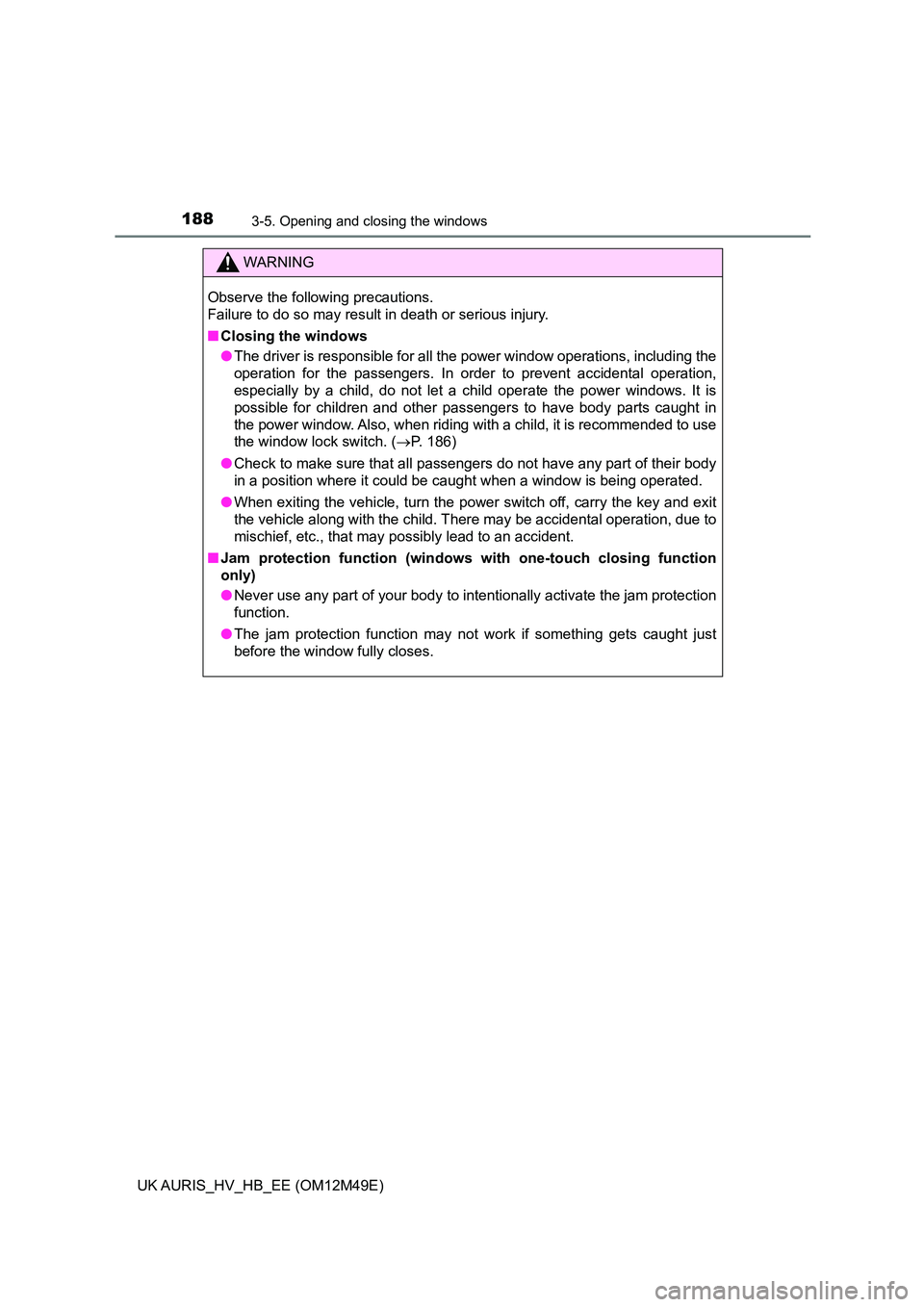 TOYOTA AURIS 2018  Owners Manual (in English) 1883-5. Opening and closing the windows
UK AURIS_HV_HB_EE (OM12M49E)
WARNING
Observe the following precautions.  
Failure to do so may result in death or serious injury. 
■ Closing the windows 
● 