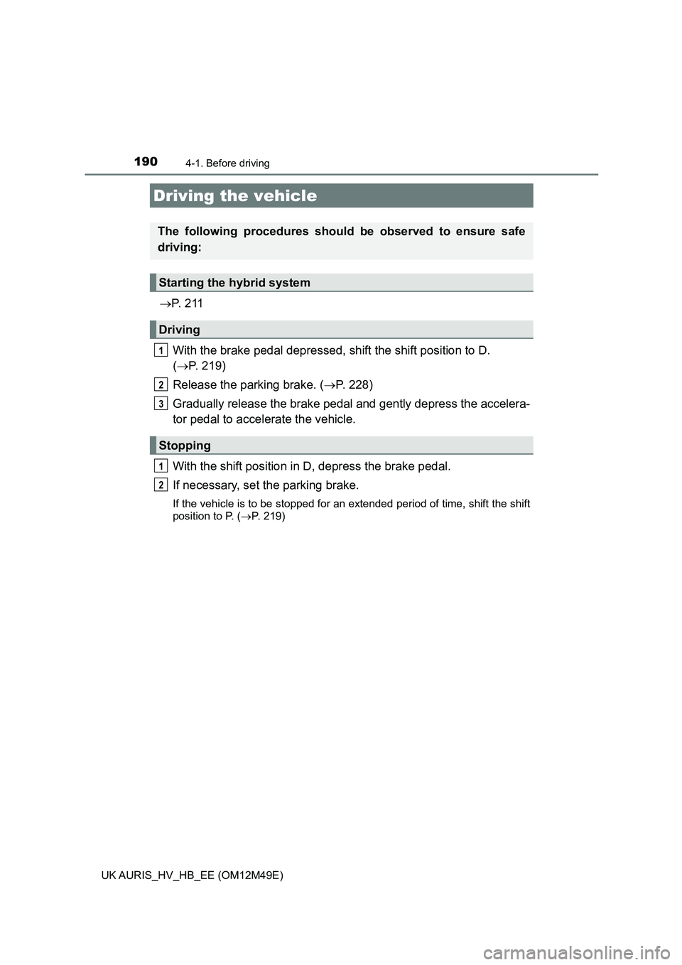 TOYOTA AURIS 2018  Owners Manual (in English) 190
UK AURIS_HV_HB_EE (OM12M49E)
4-1. Before driving
P.  2 1 1 
With the brake pedal depressed,  shift the shift position to D.  
( P. 219) 
Release the parking brake. ( P. 228) 
Gradually re