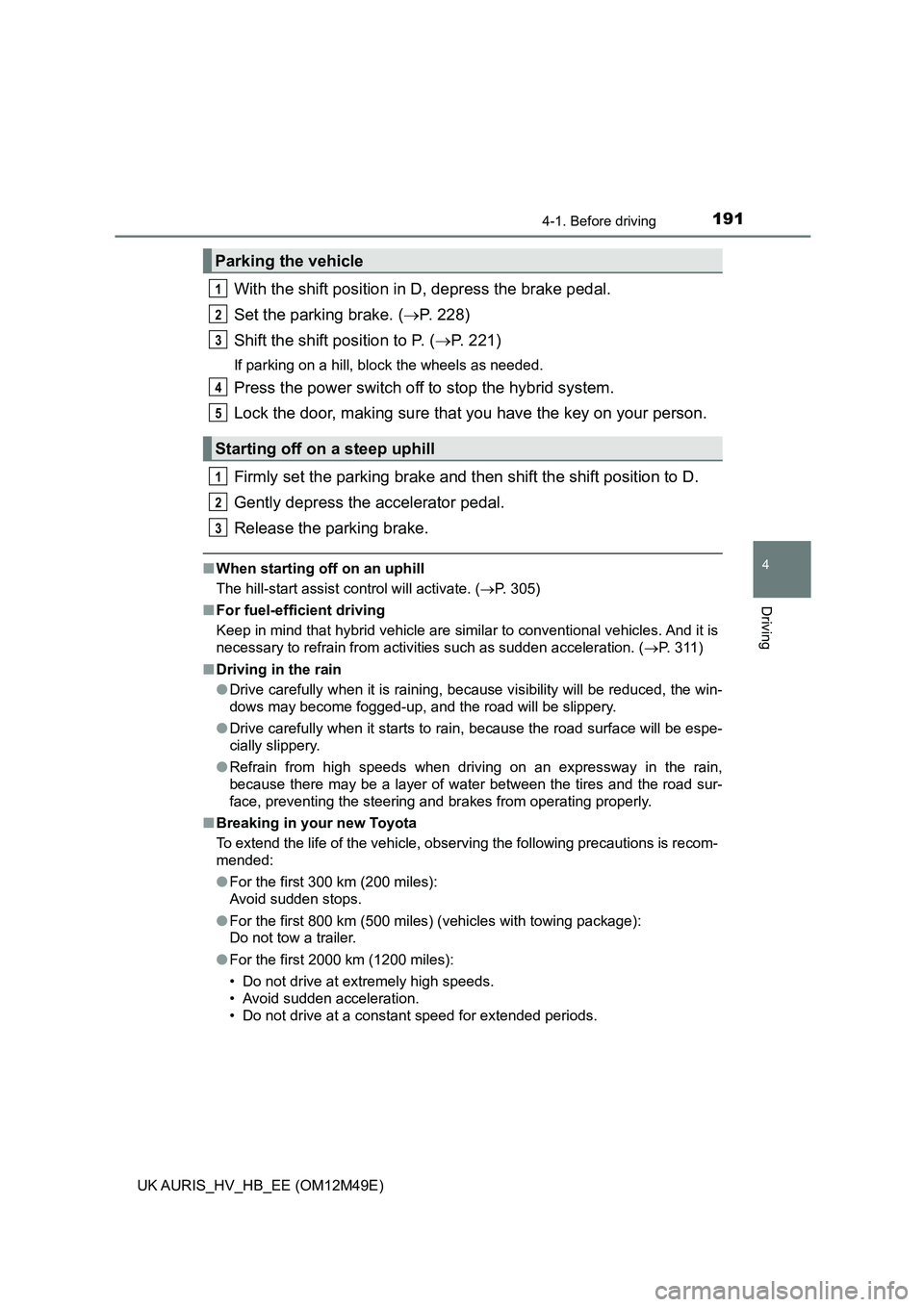 TOYOTA AURIS 2018  Owners Manual (in English) 1914-1. Before driving
UK AURIS_HV_HB_EE (OM12M49E)
4
Driving
With the shift position in D, depress the brake pedal. 
Set the parking brake. ( P. 228) 
Shift the shift position to P. ( P. 221)
I