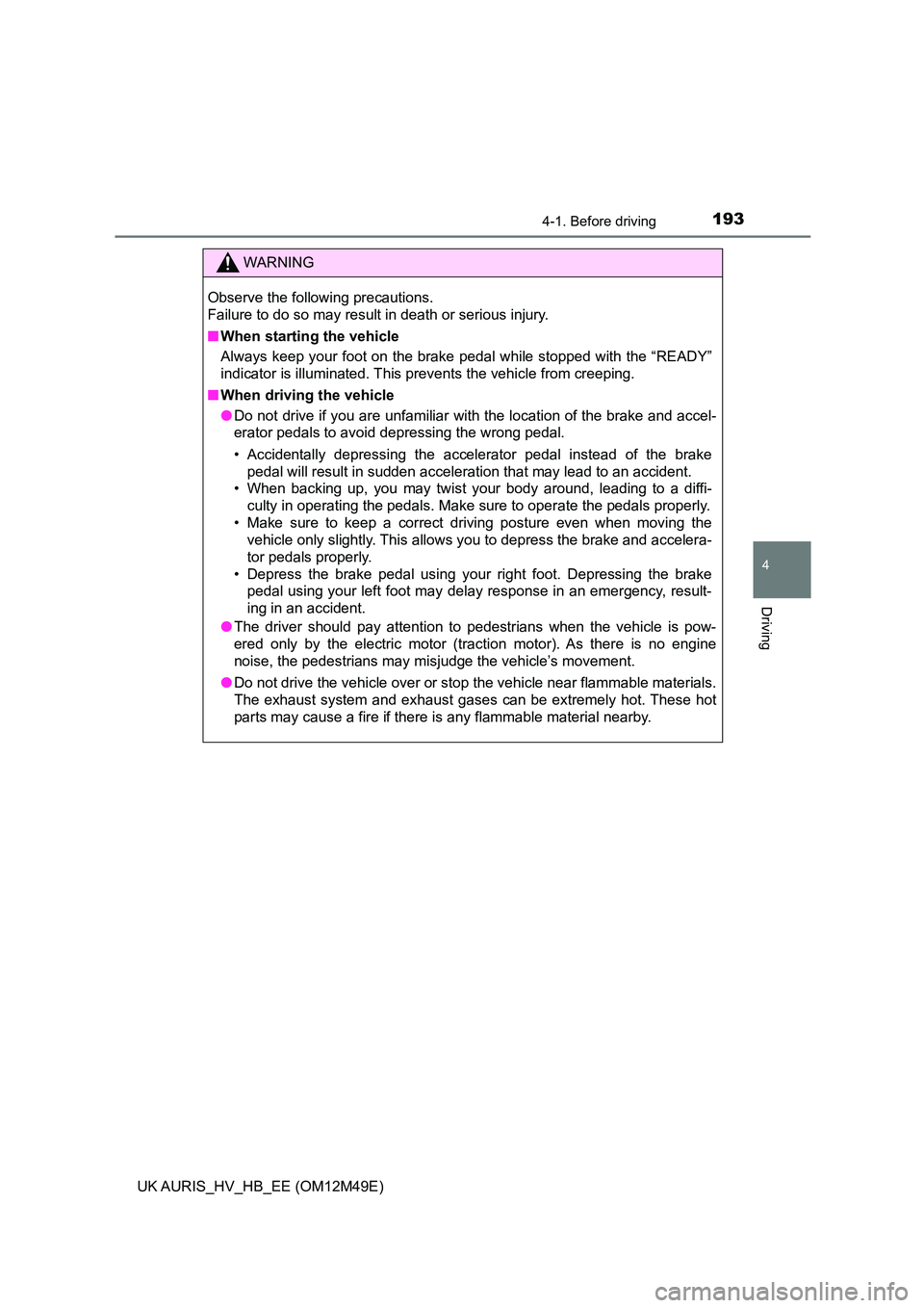 TOYOTA AURIS 2018  Owners Manual (in English) 1934-1. Before driving
UK AURIS_HV_HB_EE (OM12M49E)
4
Driving
WARNING
Observe the following precautions.  
Failure to do so may result in death or serious injury. 
■ When starting the vehicle 
Alway