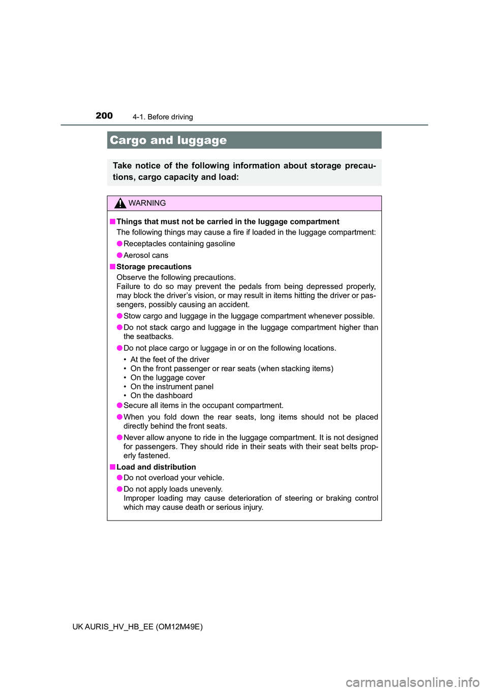 TOYOTA AURIS 2018  Owners Manual (in English) 2004-1. Before driving
UK AURIS_HV_HB_EE (OM12M49E)
Cargo and luggage
Take notice of the following information about storage precau- 
tions, cargo capacity and load:
WARNING
■ Things that must not b
