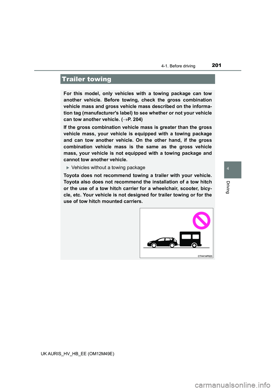 TOYOTA AURIS 2018  Owners Manual (in English) 2014-1. Before driving
UK AURIS_HV_HB_EE (OM12M49E)
4
Driving
Trailer towing
For this model, only vehicles with a towing package can tow 
another vehicle. Before towing, check the gross combination 
v