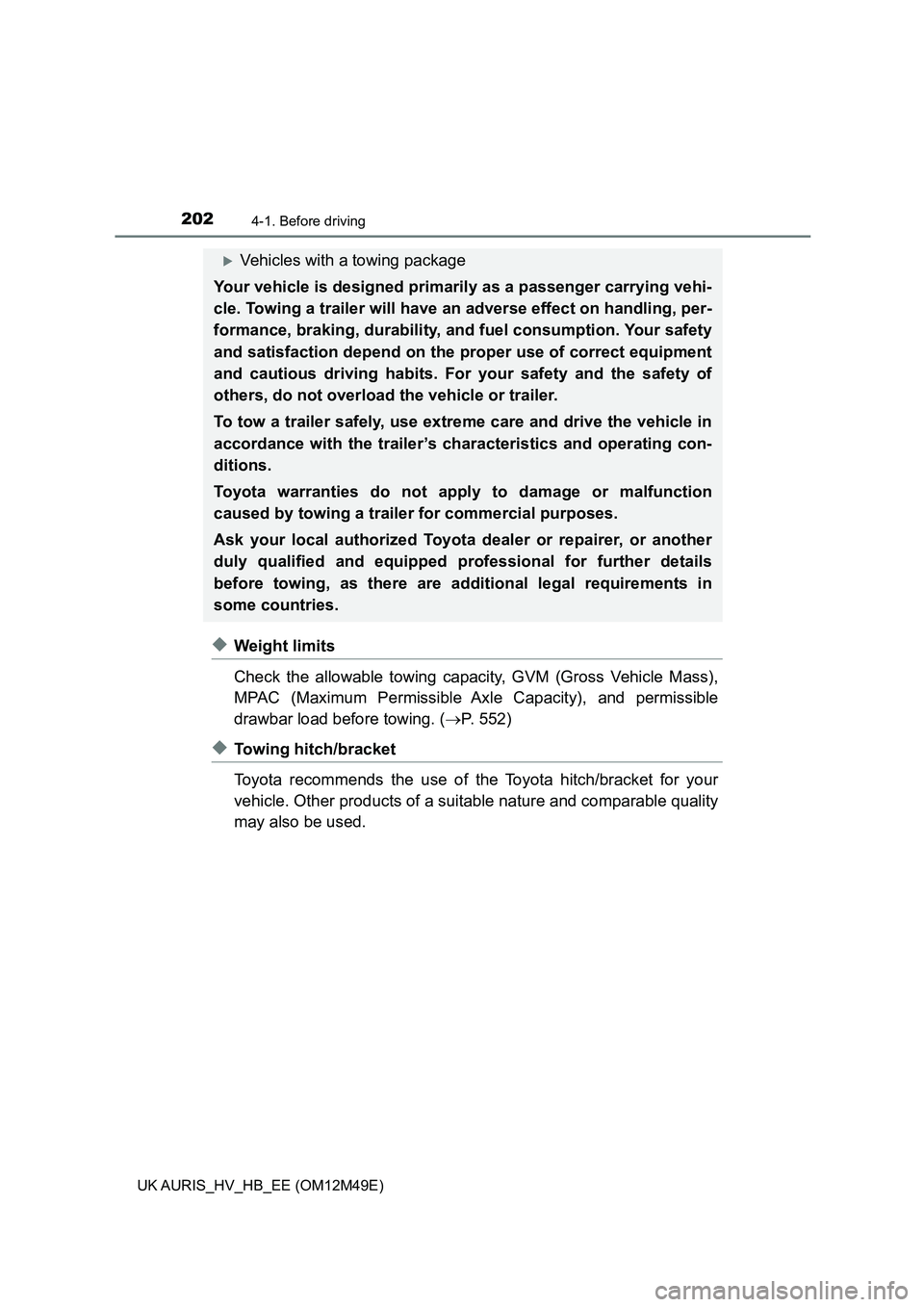TOYOTA AURIS 2018  Owners Manual (in English) 2024-1. Before driving
UK AURIS_HV_HB_EE (OM12M49E)
◆Weight limits 
Check the allowable towing capacity, GVM (Gross Vehicle Mass), 
MPAC (Maximum Permissible Ax le Capacity), and permissible 
drawba
