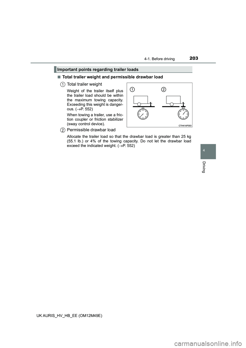 TOYOTA AURIS 2018  Owners Manual (in English) 2034-1. Before driving
UK AURIS_HV_HB_EE (OM12M49E)
4
Driving
■Total trailer weight and permissible drawbar load 
Total trailer weight
Weight of the trailer itself plus 
the trailer load should be w