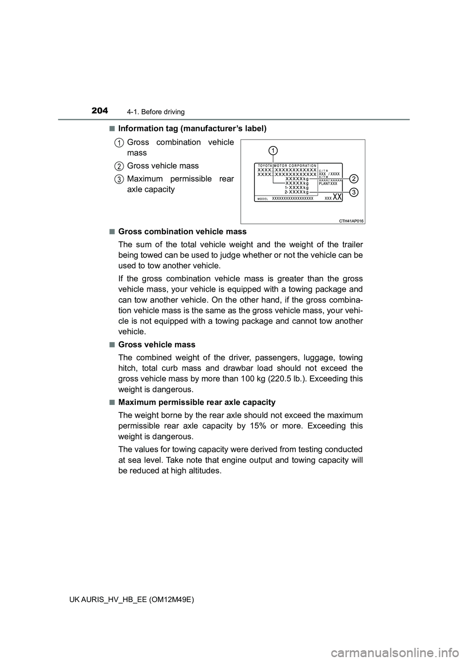 TOYOTA AURIS 2018  Owners Manual (in English) 2044-1. Before driving
UK AURIS_HV_HB_EE (OM12M49E) 
■Information tag (manufacturer’s label) 
Gross combination vehicle 
mass 
Gross vehicle mass
Maximum permissible rear 
axle capacity
■Gross c