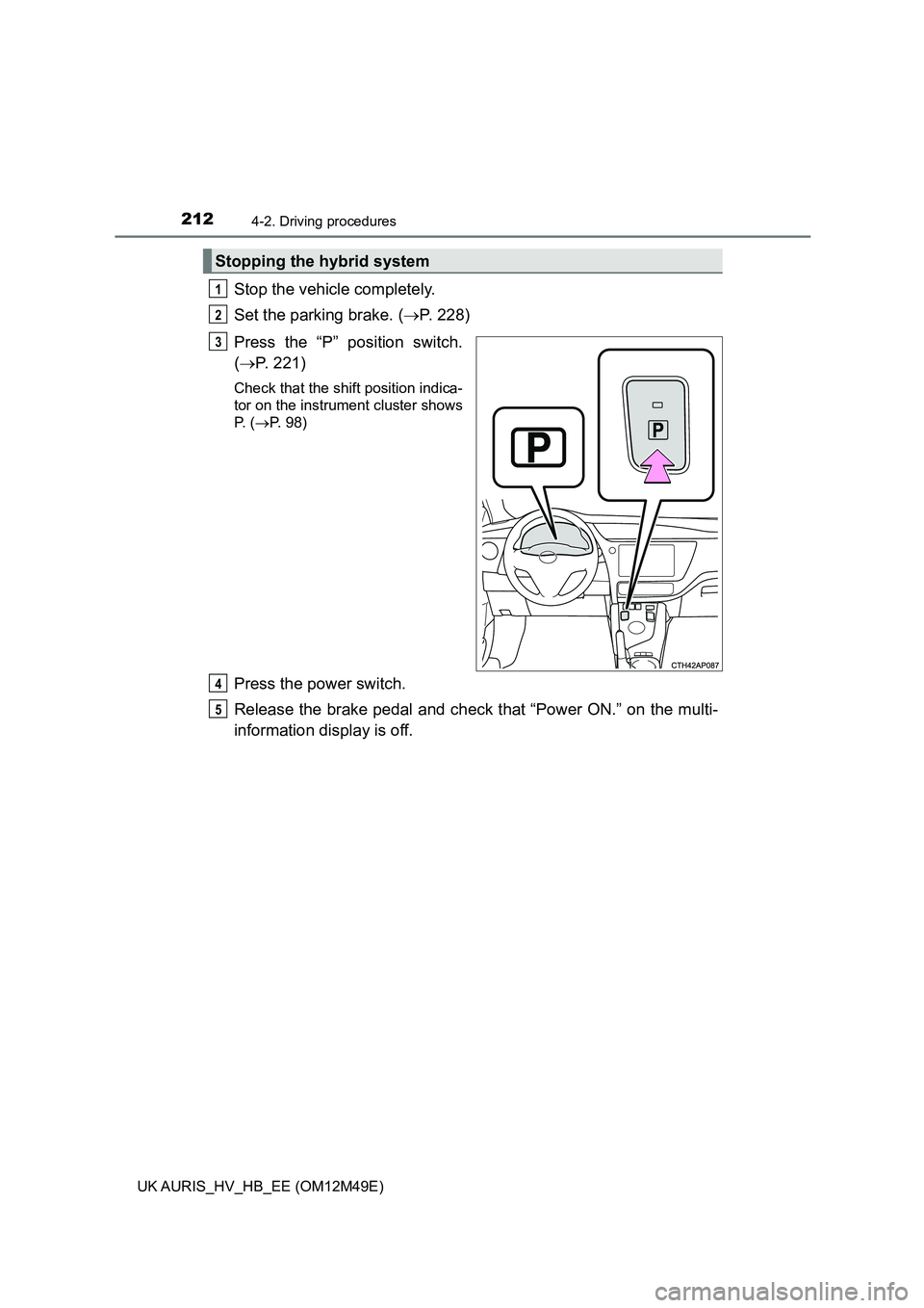 TOYOTA AURIS 2018  Owners Manual (in English) 2124-2. Driving procedures
UK AURIS_HV_HB_EE (OM12M49E)
Stop the vehicle completely. 
Set the parking brake. ( P. 228) 
Press the “P” position switch. 
( P. 221)
Check that the shift positio