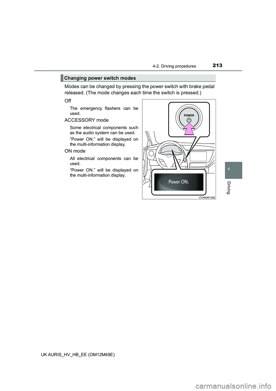 TOYOTA AURIS 2018  Owners Manual (in English) 2134-2. Driving procedures
UK AURIS_HV_HB_EE (OM12M49E)
4
Driving
Modes can be changed by pressing the power switch with brake pedal 
released. (The mode chang es each time the switch is pressed.) 
Of