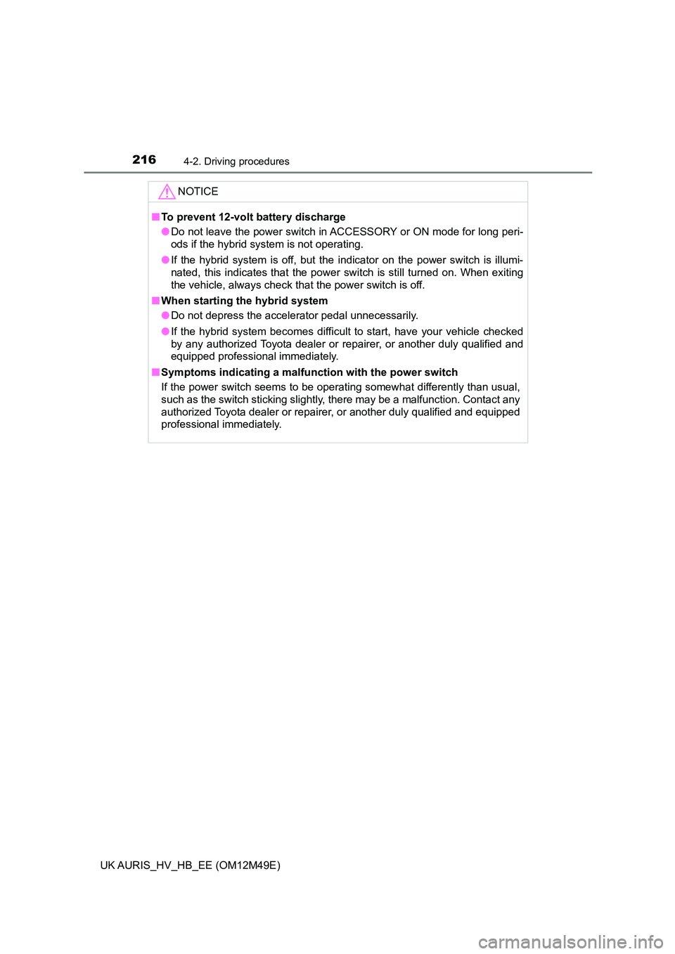 TOYOTA AURIS 2018  Owners Manual (in English) 2164-2. Driving procedures
UK AURIS_HV_HB_EE (OM12M49E)
NOTICE
■To prevent 12-volt battery discharge 
● Do not leave the power switch in ACCESSORY or ON mode for long peri- 
ods if the hybrid syst