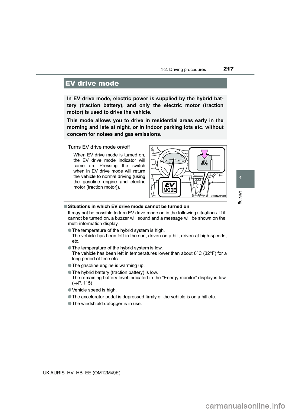 TOYOTA AURIS 2018  Owners Manual (in English) 2174-2. Driving procedures
UK AURIS_HV_HB_EE (OM12M49E)
4
Driving
Turns EV drive mode on/off
When EV drive mode is turned on, 
the EV drive mode indicator will 
come on. Pressing the switch
when in EV